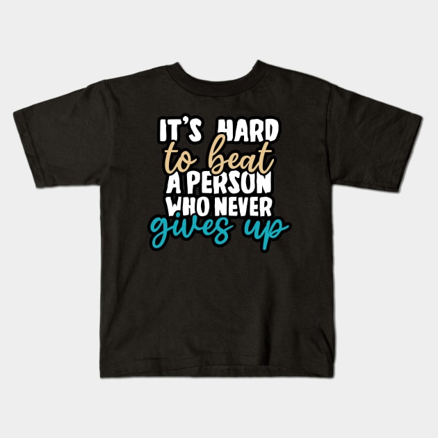 It's hard to beat a person who never gives up Kids T-Shirt by YEBYEMYETOZEN